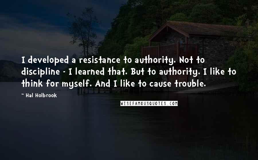 Hal Holbrook quotes: I developed a resistance to authority. Not to discipline - I learned that. But to authority. I like to think for myself. And I like to cause trouble.