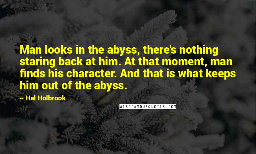 Hal Holbrook quotes: Man looks in the abyss, there's nothing staring back at him. At that moment, man finds his character. And that is what keeps him out of the abyss.