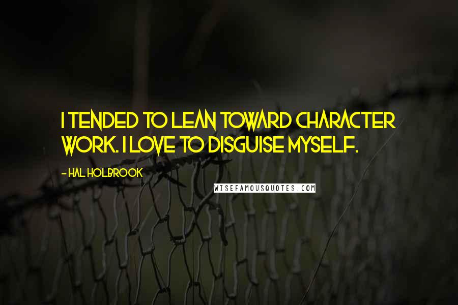 Hal Holbrook quotes: I tended to lean toward character work. I love to disguise myself.