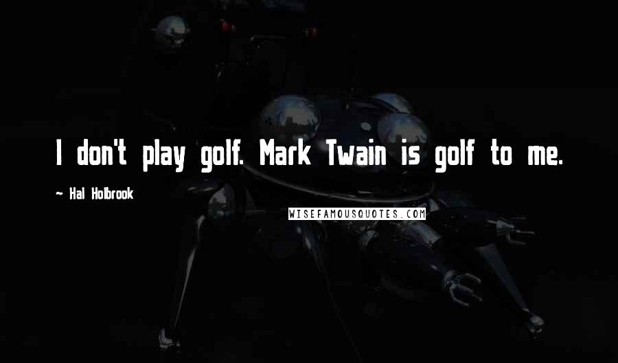 Hal Holbrook quotes: I don't play golf. Mark Twain is golf to me.