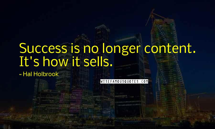 Hal Holbrook quotes: Success is no longer content. It's how it sells.