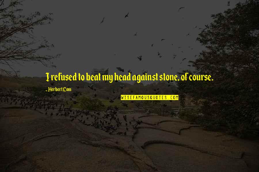 Hal Karda Quotes By Herbert Lom: I refused to beat my head against stone, Hal Karda Quotes By Herbert Lom: I refused to beat my head against stone,