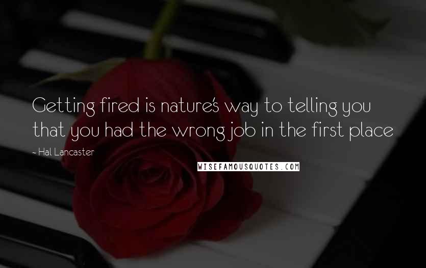 Hal Lancaster quotes: Getting fired is nature's way to telling you that you had the wrong job in the first place