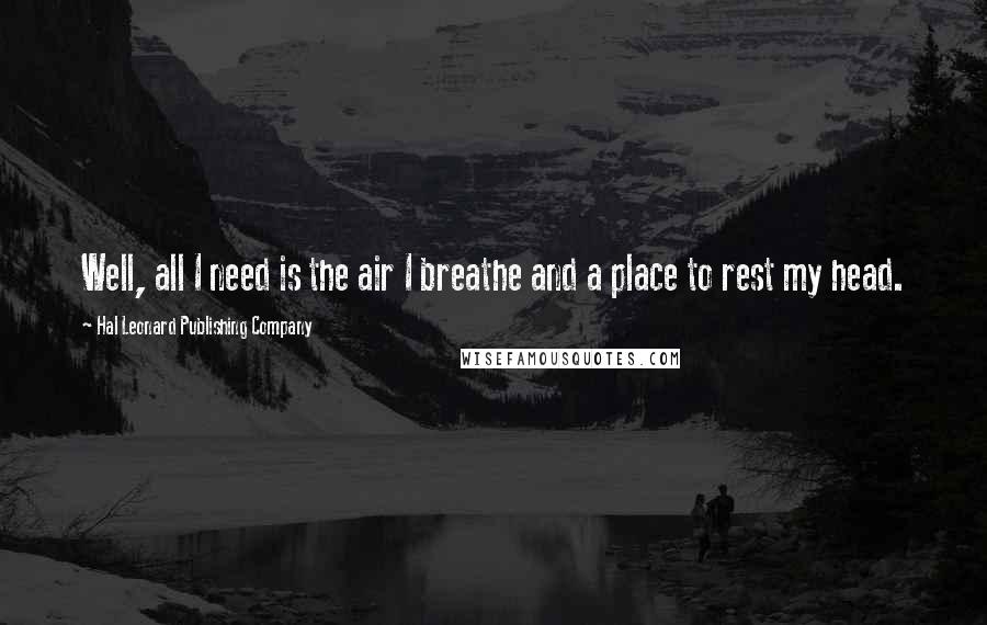 Hal Leonard Publishing Company quotes: Well, all I need is the air I breathe and a place to rest my head.