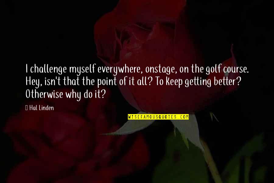 Hal Linden Quotes By Hal Linden: I challenge myself everywhere, onstage, on the golf Hal Linden Quotes By Hal Linden: I challenge myself everywhere, onstage, on the golf