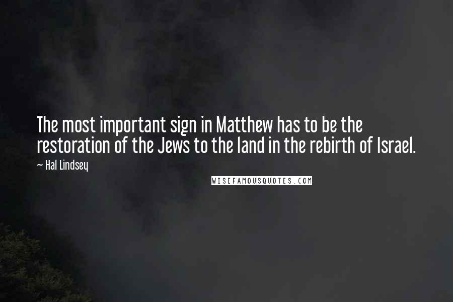 Hal Lindsey quotes: The most important sign in Matthew has to be the restoration of the Jews to the land in the rebirth of Israel.