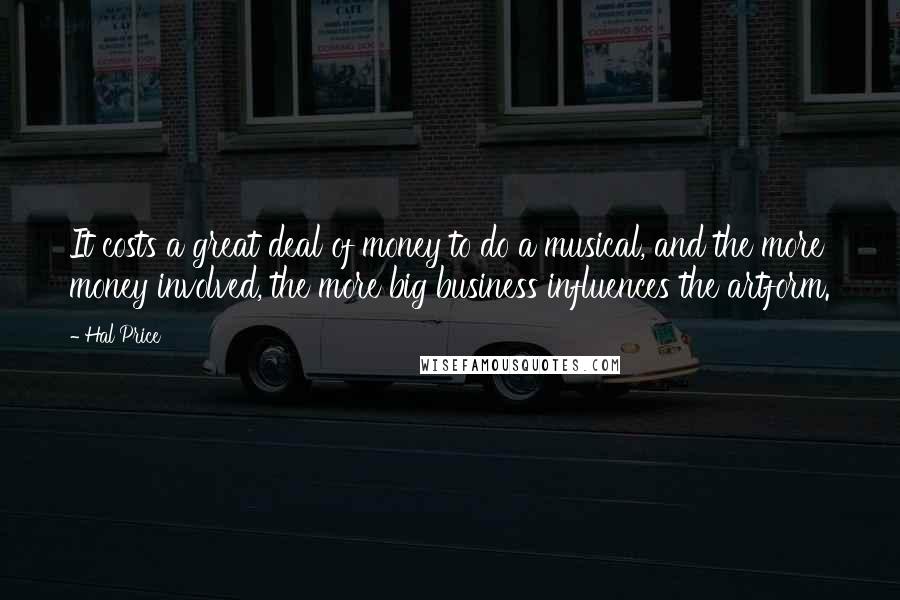 Hal Price quotes: It costs a great deal of money to do a musical, and the more money involved, the more big business influences the artform.