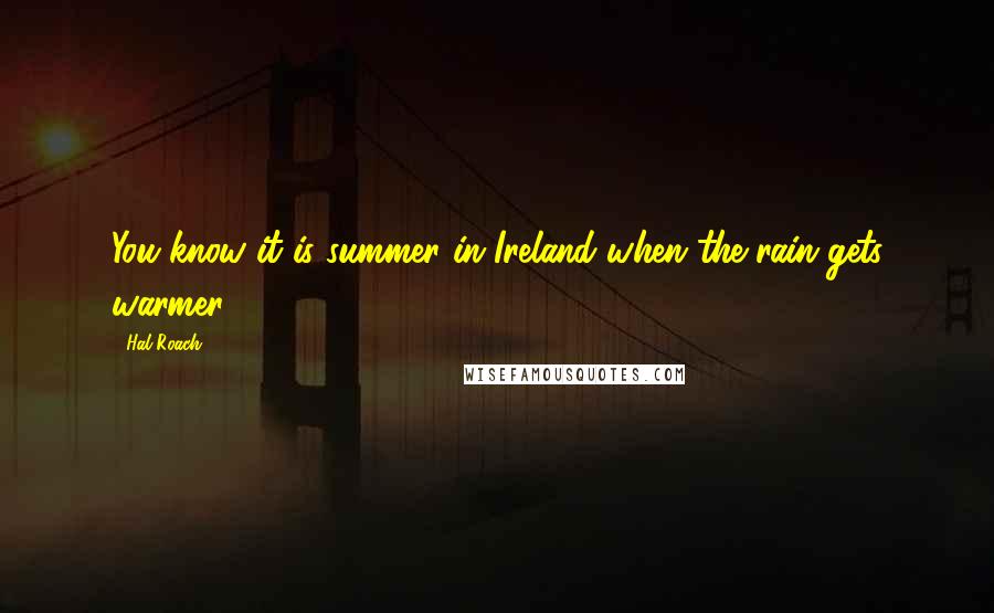Hal Roach quotes: You know it is summer in Ireland when the rain gets warmer.