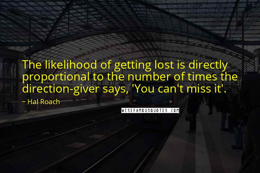 Hal Roach quotes: The likelihood of getting lost is directly proportional to the number of times the direction-giver says, 'You can't miss it'.