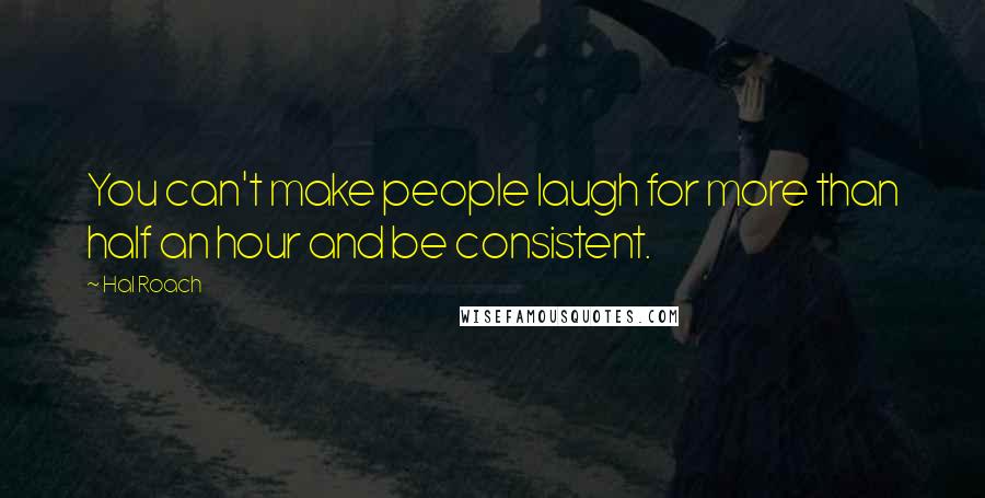 Hal Roach quotes: You can't make people laugh for more than half an hour and be consistent.