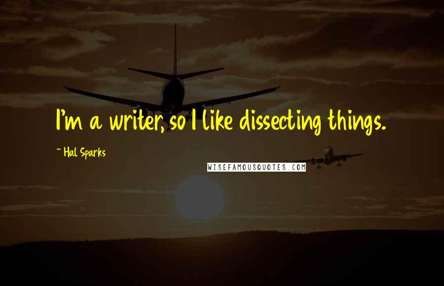 Hal Sparks quotes: I'm a writer, so I like dissecting things.