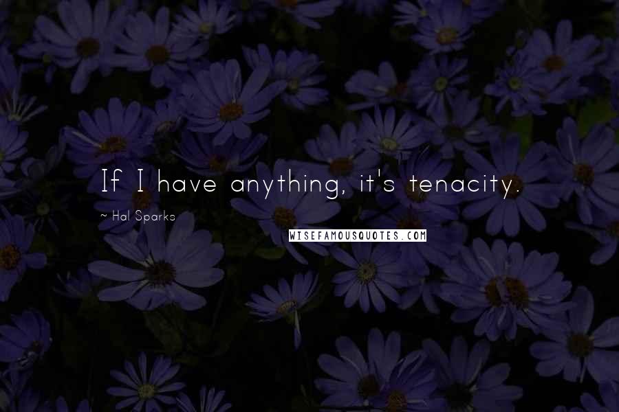 Hal Sparks quotes: If I have anything, it's tenacity.