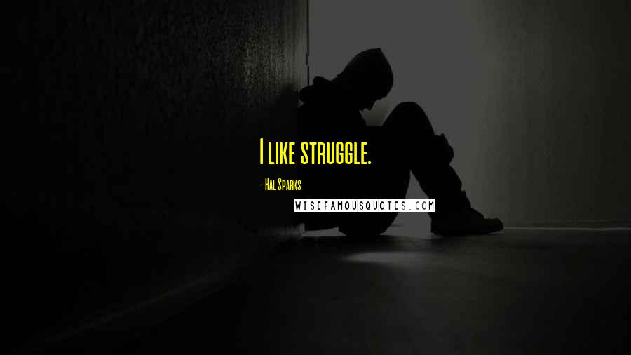 Hal Sparks quotes: I like struggle.