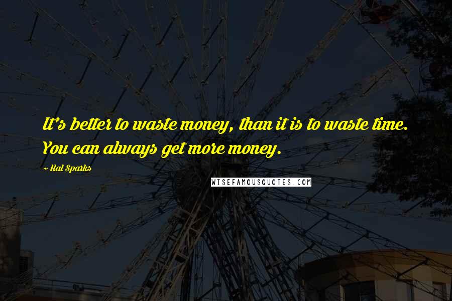 Hal Sparks quotes: It's better to waste money, than it is to waste time. You can always get more money.