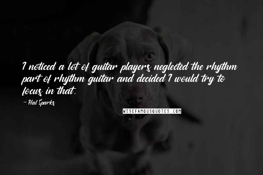 Hal Sparks quotes: I noticed a lot of guitar players neglected the rhythm part of rhythm guitar and decided I would try to focus in that.