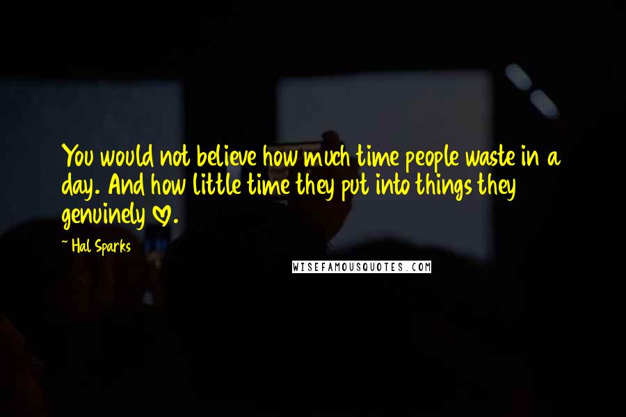 Hal Sparks quotes: You would not believe how much time people waste in a day. And how little time they put into things they genuinely love.