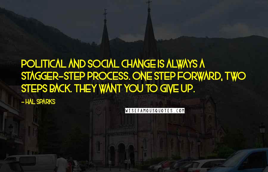 Hal Sparks quotes: Political and social change is always a stagger-step process. One step forward, two steps back. They want you to give up.