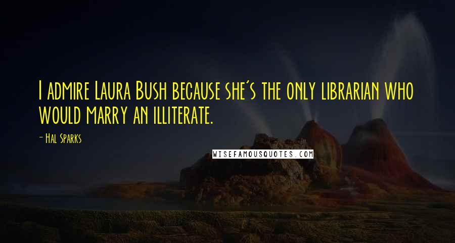 Hal Sparks quotes: I admire Laura Bush because she's the only librarian who would marry an illiterate.