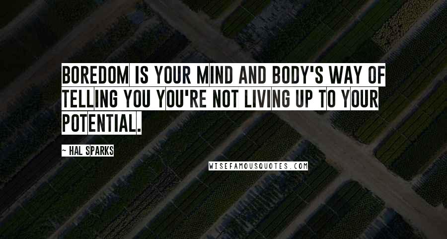 Hal Sparks quotes: Boredom is your mind and body's way of telling you you're not living up to your potential.