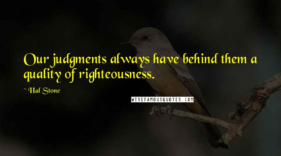 Hal Stone quotes: Our judgments always have behind them a quality of righteousness.