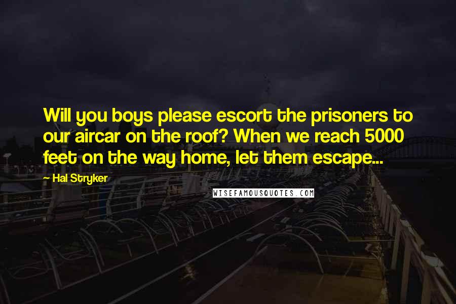 Hal Stryker quotes: Will you boys please escort the prisoners to our aircar on the roof? When we reach 5000 feet on the way home, let them escape... Hal Stryker quotes: Will you boys please escort the prisoners to our aircar on the roof? When we reach 5000 feet on the way home, let them escape...