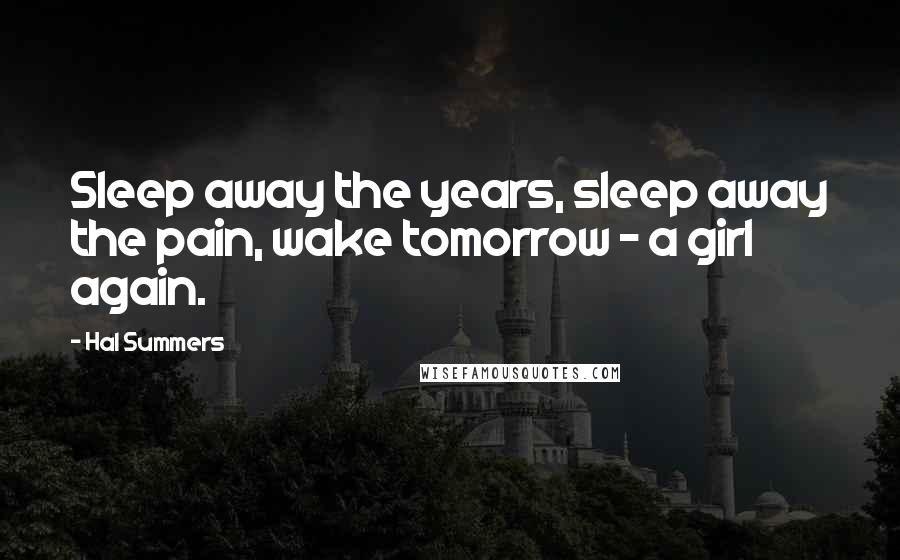 Hal Summers quotes: Sleep away the years, sleep away the pain, wake tomorrow - a girl again.