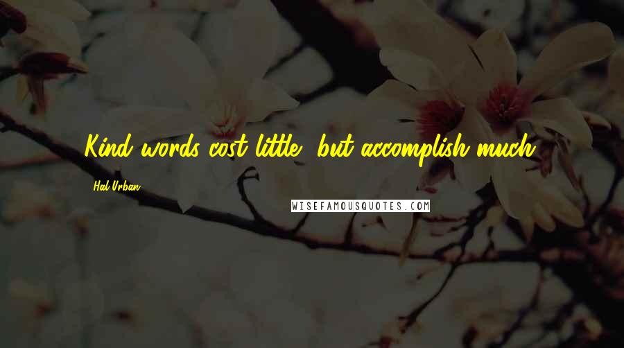 Hal Urban quotes: Kind words cost little, but accomplish much.
