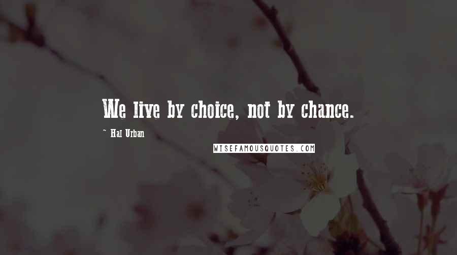 Hal Urban quotes: We live by choice, not by chance.