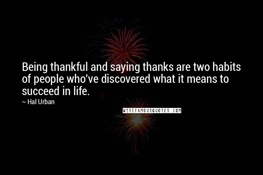 Hal Urban quotes: Being thankful and saying thanks are two habits of people who've discovered what it means to succeed in life. Hal Urban quotes: Being thankful and saying thanks are two habits of people who've discovered what it means to succeed in life.