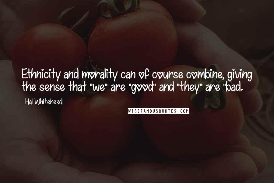 Hal Whitehead quotes: Ethnicity and morality can of course combine, giving the sense that "we" are "good" and "they" are "bad.