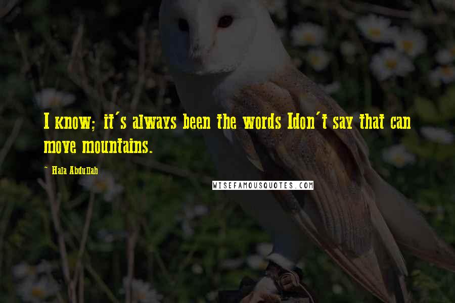 Hala Abdullah quotes: I know; it's always been the words Idon't say that can move mountains.