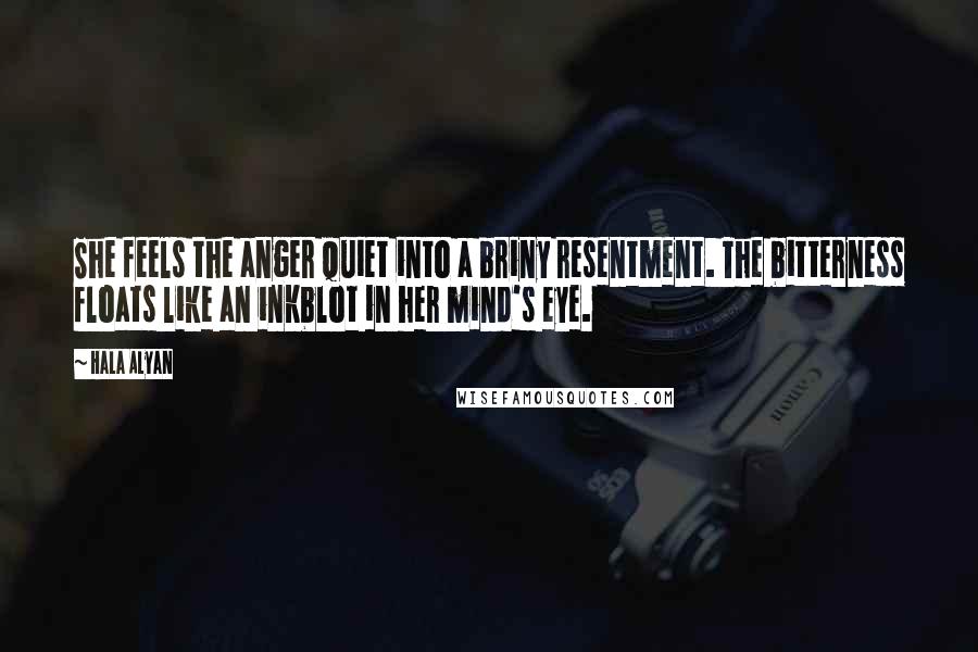 Hala Alyan quotes: She feels the anger quiet into a briny resentment. The bitterness floats like an inkblot in her mind's eye. Hala Alyan quotes: She feels the anger quiet into a briny resentment. The bitterness floats like an inkblot in her mind's eye.