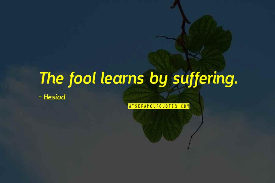 Hala Kazim Quotes By Hesiod: The fool learns by suffering. Hala Kazim Quotes By Hesiod: The fool learns by suffering.