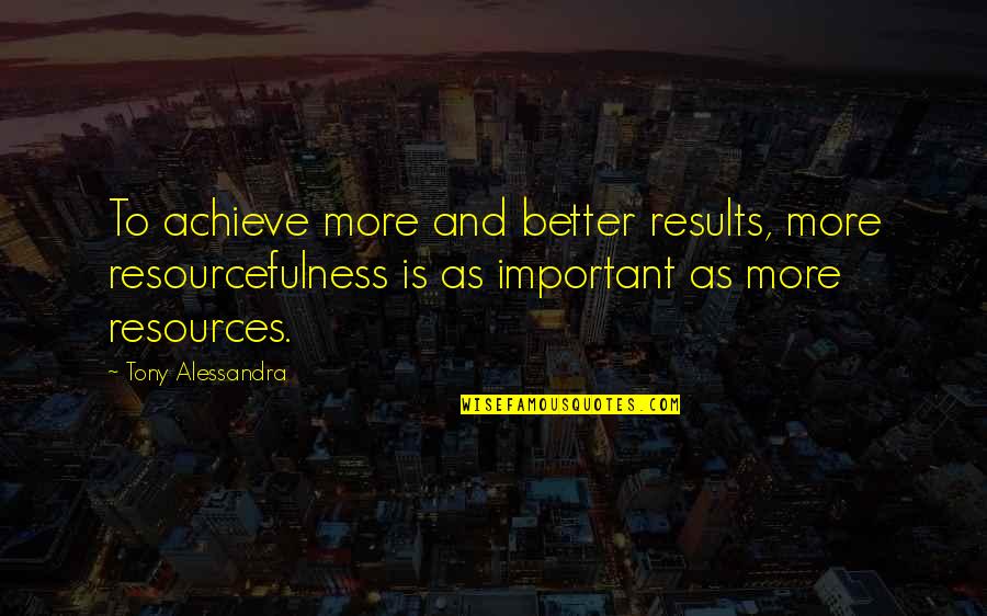 Hala Quotes By Tony Alessandra: To achieve more and better results, more resourcefulness