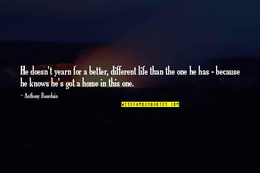 Halaas Md Quotes By Anthony Bourdain: He doesn't yearn for a better, different life Halaas Md Quotes By Anthony Bourdain: He doesn't yearn for a better, different life