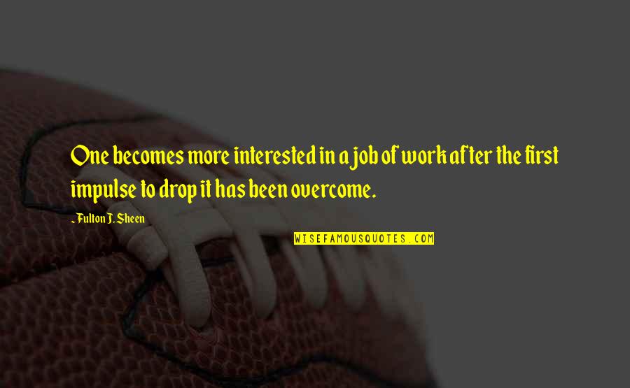 Halabi Kebab Quotes By Fulton J. Sheen: One becomes more interested in a job of Halabi Kebab Quotes By Fulton J. Sheen: One becomes more interested in a job of