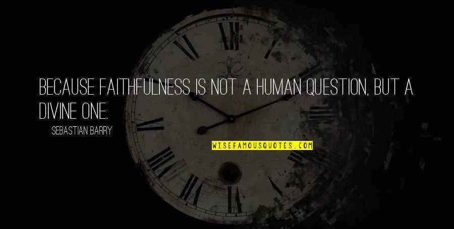 Halaby Spice Quotes By Sebastian Barry: Because faithfulness is not a human question, but Halaby Spice Quotes By Sebastian Barry: Because faithfulness is not a human question, but