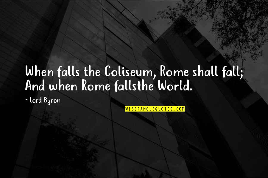 Halachah Quotes By Lord Byron: When falls the Coliseum, Rome shall fall; And