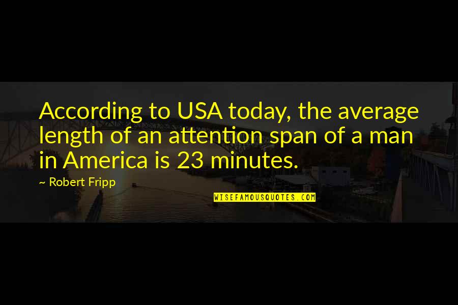Halachah Quotes By Robert Fripp: According to USA today, the average length of