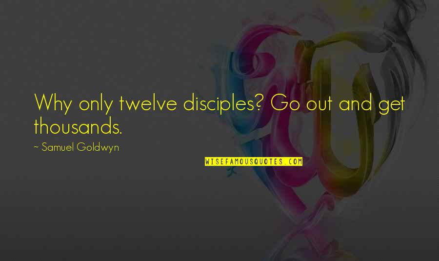 Halachic Times Quotes By Samuel Goldwyn: Why only twelve disciples? Go out and get