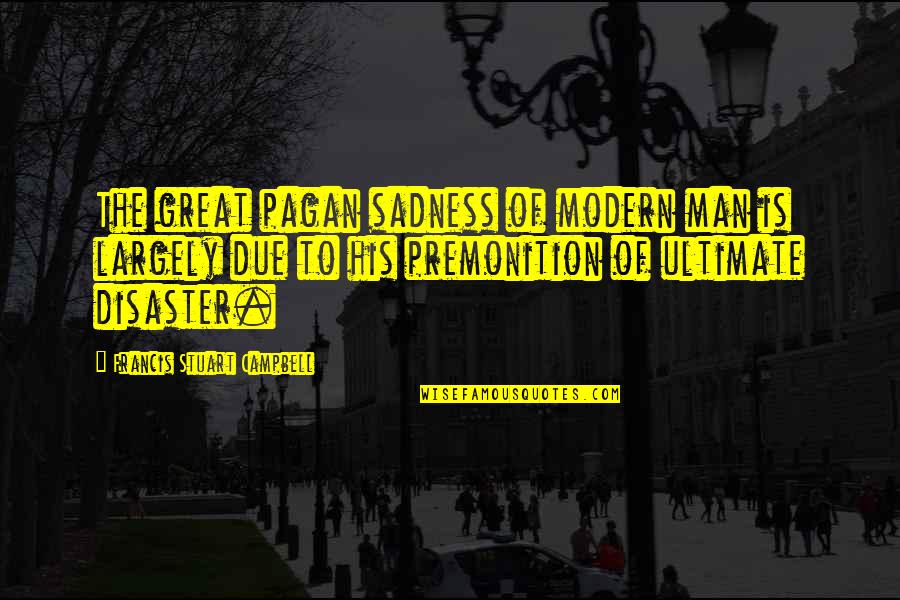 Halachic Will Quotes By Francis Stuart Campbell: The great pagan sadness of modern man is Halachic Will Quotes By Francis Stuart Campbell: The great pagan sadness of modern man is