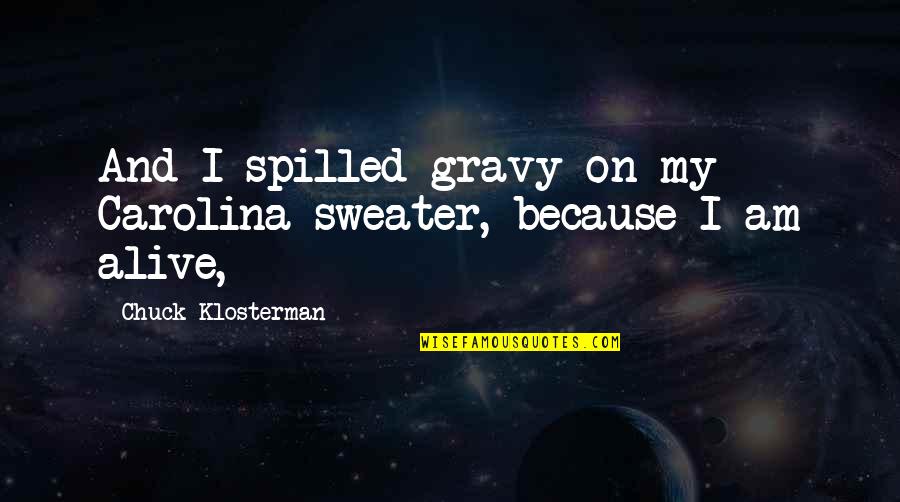 Haladai Quotes By Chuck Klosterman: And I spilled gravy on my Carolina sweater, Haladai Quotes By Chuck Klosterman: And I spilled gravy on my Carolina sweater,