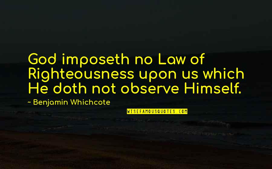 Haladjian Quotes By Benjamin Whichcote: God imposeth no Law of Righteousness upon us Haladjian Quotes By Benjamin Whichcote: God imposeth no Law of Righteousness upon us