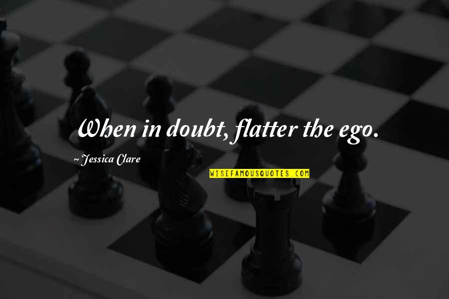 Halaga Quotes By Jessica Clare: When in doubt, flatter the ego. Halaga Quotes By Jessica Clare: When in doubt, flatter the ego.