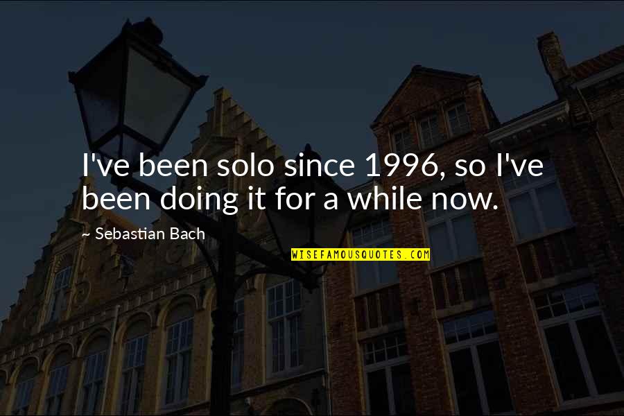 Halaga Quotes By Sebastian Bach: I've been solo since 1996, so I've been Halaga Quotes By Sebastian Bach: I've been solo since 1996, so I've been