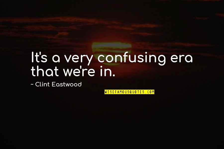Halaina Lachele Quotes By Clint Eastwood: It's a very confusing era that we're in. Halaina Lachele Quotes By Clint Eastwood: It's a very confusing era that we're in.