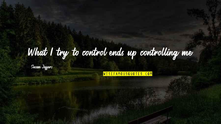 Halaina Sandoval Quotes By Susan Jeffers: What I try to control ends up controlling Halaina Sandoval Quotes By Susan Jeffers: What I try to control ends up controlling