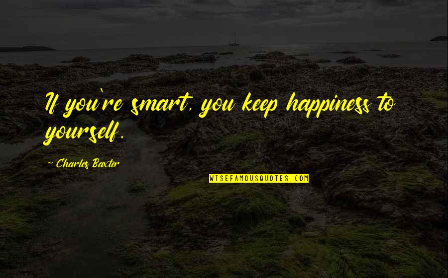 Halamandaris Salinas Quotes By Charles Baxter: If you're smart, you keep happiness to yourself.