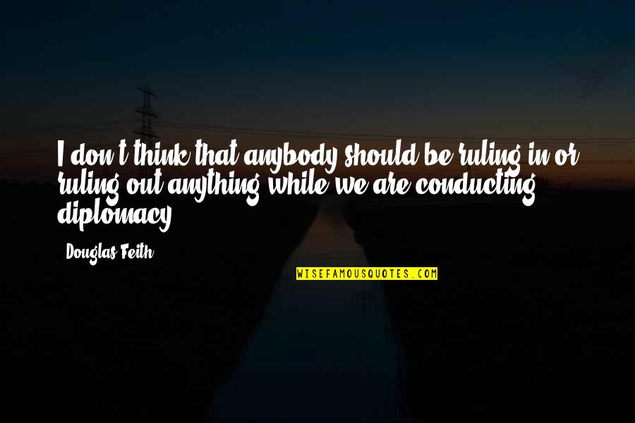 Halangan Diri Quotes By Douglas Feith: I don't think that anybody should be ruling Halangan Diri Quotes By Douglas Feith: I don't think that anybody should be ruling