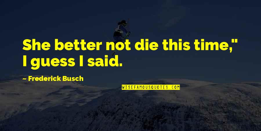 Halas K Pek Quotes By Frederick Busch: She better not die this time," I guess Halas K Pek Quotes By Frederick Busch: She better not die this time," I guess